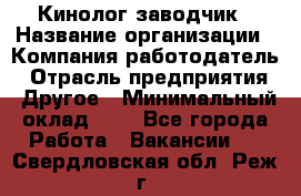 Кинолог-заводчик › Название организации ­ Компания-работодатель › Отрасль предприятия ­ Другое › Минимальный оклад ­ 1 - Все города Работа » Вакансии   . Свердловская обл.,Реж г.